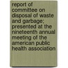Report Of Committee On Disposal Of Waste And Garbage; Presented At The Nineteenth Annual Meeting Of The American Public Health Association by American Public Health Garbage