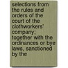 Selections From The Rules And Orders Of The Court Of The Clothworkers' Company; Together With The Ordinances Or Bye Laws, Sanctioned By The door Clothworkers' Company