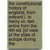 The Constitutional History Of England, From Edward I. To Henry Vii. Text Entire From The 4th Ed. [Of View Of The State Of Europe During The by Lld Henry Hallam
