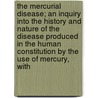 The Mercurial Disease; An Inquiry Into The History And Nature Of The Disease Produced In The Human Constitution By The Use Of Mercury, With by Andrew Matthias