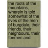 The Roots Of The Mountains, Wherein Is Told Somewhat Of The Lives Of The Men Of Burgdale, Their Friends, Their Neighbours, Their Foemen And door Virgil William Morris