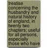 Treatise Concerning The Husbandry And Natural History Of England, In Twenty Two Chapters; Useful For All Persons, Especially Those Who Have door Samuel Hartlib