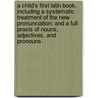 A Child's First Latin Book. Including A Systematic Treatment Of The New Pronunciation; And A Full Praxis Of Nouns, Adjectives, And Pronouns. door Theophilus Dwight Hall