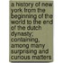 A History Of New York From The Beginning Of The World To The End Of The Dutch Dynasty; Containing, Among Many Surprising And Curious Matters