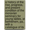 A History Of The Rise, Progress, And Present Condition Of The Moravian Seminary For Young Ladies, At Bethlehem, Pa., With A Catalogue Of Its door William Cornelius Reichel