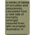 A Series Of Tables Of Annuities And Assurances, Calculated From A New Rate Of Mortality Amongst Assured Lives; With Examples Illustrative Of