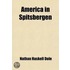 America In Spitsbergen (Volume 2); The Romance Of An Arctic Coal-Mine, With An Introduction Relating The History And Describing The Land And