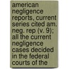 American Negligence Reports, Current Series Cited Am. Neg. Rep (V. 9); All The Current Negligence Cases Decided In The Federal Courts Of The by Unknown Author