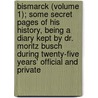 Bismarck (Volume 1); Some Secret Pages Of His History, Being A Diary Kept By Dr. Moritz Busch During Twenty-Five Years' Official And Private by Dr Moritz Busch
