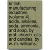 British Manufacturing Industries (Volume 4); Acids, Alkalies, Soda, Ammonia, And Soap, By Prof. Church. Oils And Candles, By W. M. Williams. door George Phillips Bevan