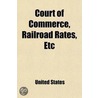 Court Of Commerce, Railroad Rates, Etc; Hearing Before The Committee On Interstate Commerce United States Senate On The Bills S. 3776 And S. door United States Congress Fommerce