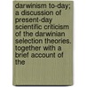 Darwinism To-Day; A Discussion Of Present-Day Scientific Criticism Of The Darwinian Selection Theories. Together With A Brief Account Of The by Vernon Lyman Kellogg