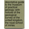 Descriptive Guide To The Museum Of Practical Geology; With Notices Of The Geological Survey Of The United Kingdom, The Royal School Of Mines door Museum Of Practical Geology