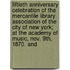 Fiftieth Anniversary Celebration Of The Mercantile Library Association Of The City Of New York; At The Academy Of Music, Nov. 9th, 1870. And