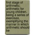 First Stage Of Arithmetic; Arithmetic For Young Children. Being A Series Of Exercises, Exemplifying The Manner In Which Arithmetic Should Be