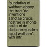 Foundation Of Waltham Abbey. The Tract 'De Inventione Sanctae Crucis Nostrae In Monte Acuto Et De Ductione Ejusdem Apud Waltham'. With Intr. by Montacute