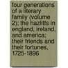 Four Generations Of A Literary Family (Volume 2); The Hazlitts In England, Ireland, And America; Their Friends And Their Fortunes, 1725-1896 by William Carew Hazlitt