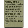 History Of The Expedition Under The Command Of Captains Lewis And Clark To The Sources Of The Missouri, Across The Rocky Mountains, Down The door Meriwether Lewis