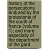 History Of The Persecutions Endured By The Protestants Of The South Of France (Volume 1); And More Especially Of The Department Of The Gard by Mark Wilks