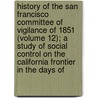 History Of The San Francisco Committee Of Vigilance Of 1851 (Volume 12); A Study Of Social Control On The California Frontier In The Days Of door Mary Floyd Williams