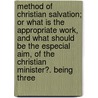 Method Of Christian Salvation; Or What Is The Appropriate Work, And What Should Be The Especial Aim, Of The Christian Minister?. Being Three door Unknown Author