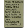Mirror Of Modern Democracy A History Of The Democratic Party, From Its Organization In 1825, To Its Last Great Achievement, The Rebellion Of by William D. Jones