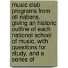 Music Club Programs From All Nations, Giving An Historic Outline Of Each National School Of Music, With Questions For Study, And A Series Of by Arthur Elson