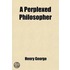Perplexed Philosopher; Being An Examination Of Mr. Herbert Spencer's Various Utterances On The Land Question, With Some Incidental Reference