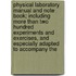 Physical Laboratory Manual And Note Book; Including More Than Two Hundred Experiments And Exercises, And Especially Adapted To Accompany The