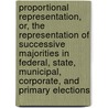 Proportional Representation, Or, The Representation Of Successive Majorities In Federal, State, Municipal, Corporate, And Primary Elections by Charles Rollin Buckalew