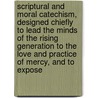 Scriptural And Moral Catechism, Designed Chiefly To Lead The Minds Of The Rising Generation To The Love And Practice Of Mercy, And To Expose door Abraham Smith