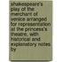 Shakespeare's Play Of The Merchant Of Venice Arranged For Representation At The Princess's Theatre, With Historical And Explanatory Notes By