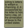Sidney's Letters To William E. Channing, D. D.; Occasioned By His Letter To Hon. Henry Clay, On The Annexation Of Texas To The United States door Daniel Kimball Whitaker