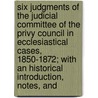 Six Judgments Of The Judicial Committee Of The Privy Council In Ecclesiastical Cases, 1850-1872; With An Historical Introduction, Notes, And door William Graham Brooke