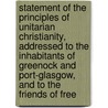 Statement Of The Principles Of Unitarian Christianity, Addressed To The Inhabitants Of Greenock And Port-Glasgow, And To The Friends Of Free door Unknown Author