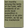 Ten Months Among The Tents Of The Tuski, With Incidents Of An Arctic Boat Expedition In Search Of Sir John Franklin, As Far As The Mackenzie door William Hulme Hooper