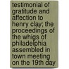 Testimonial Of Gratitude And Affection To Henry Clay; The Proceedings Of The Whigs Of Philadelphia Assembled In Town Meeting On The 19th Day door Democratic Whig Philadelphia