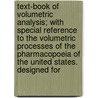 Text-Book Of Volumetric Analysis; With Special Reference To The Volumetric Processes Of The Pharmacopoeia Of The United States. Designed For by Henry William Schimpf