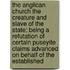 The Anglican Church The Creature And Slave Of The State; Being A Refutation Of Certain Puseyite Claims Advanced On Behalf Of The Established