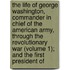 The Life Of George Washington, Commander In Chief Of The American Army, Through The Revolutionary War (Volume 1); And The First President Of