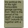 The Political Life Of The Right Honourable George Canning, From 1822 To The Period Of His Death, In August, 1827 (Volume 3); Together With A by Augustus Granville Stapleton