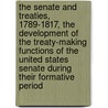 The Senate And Treaties, 1789-1817, The Development Of The Treaty-Making Functions Of The United States Senate During Their Formative Period by Joseph Ralston Hayden