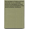 The Wonders Of Nature And Art (Volume 7); Or, A Concise Account Of Whatever Is Most Curious And Remarkable In The World; Whether Relating To by Thomas Smith