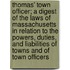 Thomas' Town Officer; A Digest Of The Laws Of Massachusetts In Relation To The Powers, Duties, And Liabilities Of Towns And Of Town Officers