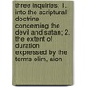 Three Inquiries; 1. Into The Scriptural Doctrine Concerning The Devil And Satan; 2. The Extent Of Duration Expressed By The Terms Olim, Aion door Walter Balfour