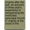 Virginia After The War; An Account Of Three Year's Experience In Reorganizing The Methodist Episcopal Church In Virginia At The Close Of The door Solomon L.M. Conser
