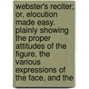 Webster's Reciter; Or, Elocution Made Easy. Plainly Showing The Proper Attitudes Of The Figure, The Various Expressions Of The Face, And The by Henry Llewellyn Williams