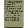 A Legal Argument Before The Supreme Court Of The State Of New Jersey, At The May Term, 1845, At Trenton, For The Deliverance Of Four Thousand door Alvan Stewart