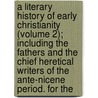 A Literary History Of Early Christianity (Volume 2); Including The Fathers And The Chief Heretical Writers Of The Ante-Nicene Period. For The door Charles Thomas Cruttwell