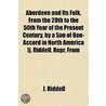 Aberdeen And Its Folk, From The 20th To The 50th Year Of The Present Century, By A Son Of Bon-Accord In North America [J. Riddell. Repr. From door Mrs J.H. Riddell